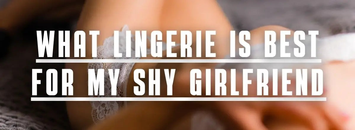 What lingerie is best for my shy girlfriend